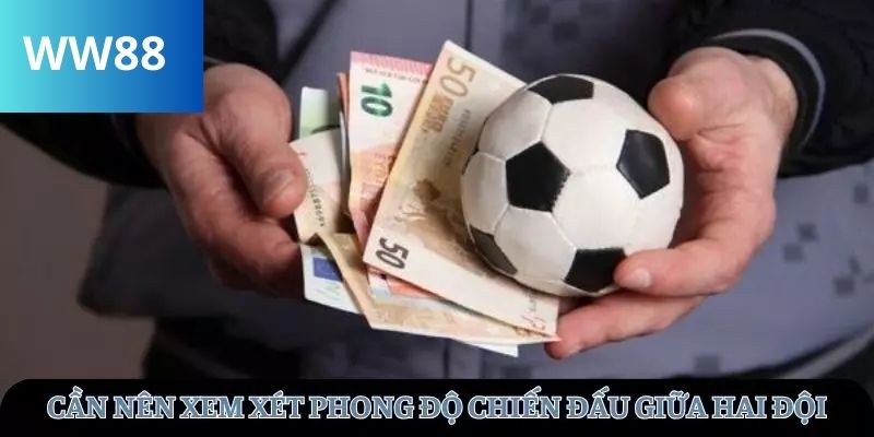 Cần nên xem xét phong độ chiến đấu giữa hai đội