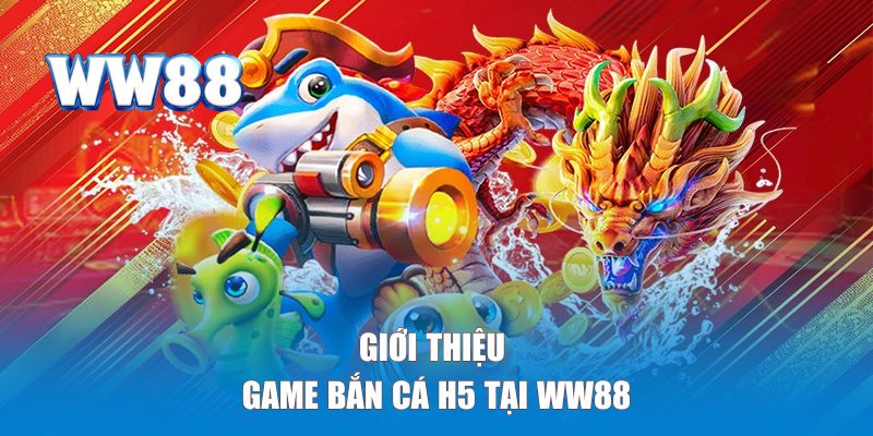 Giới thiệu tổng quan về game bắn cá H5 tại WW88